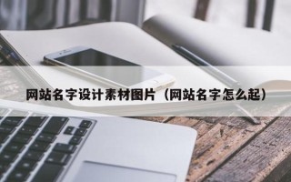 开封网站名字设计素材图片（网站名字怎么起）